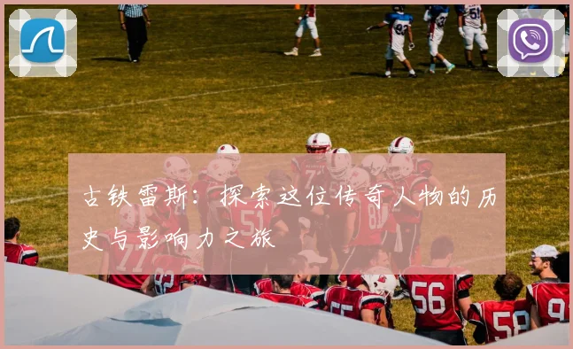 古铁雷斯：探索这位传奇人物的历史与影响力之旅