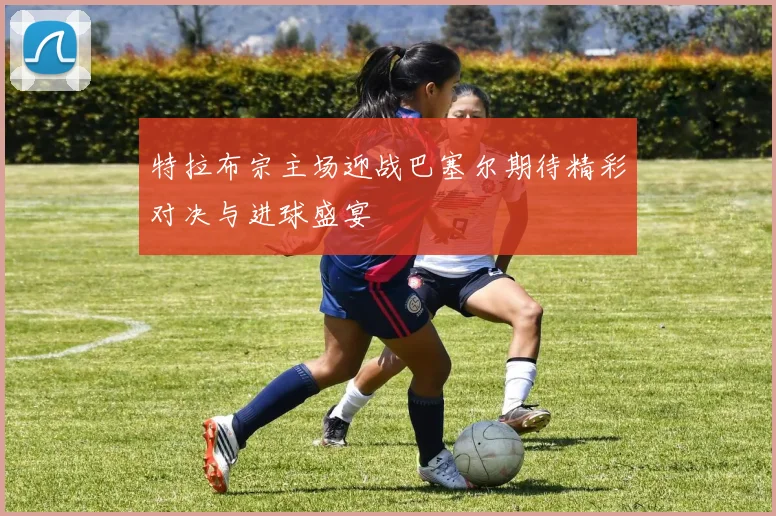 特拉布宗主场迎战巴塞尔期待精彩对决与进球盛宴