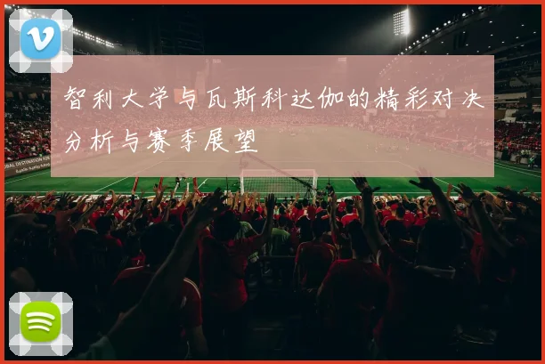 智利大学与瓦斯科达伽的精彩对决分析与赛季展望
