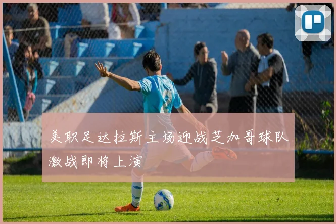 美职足达拉斯主场迎战芝加哥球队激战即将上演