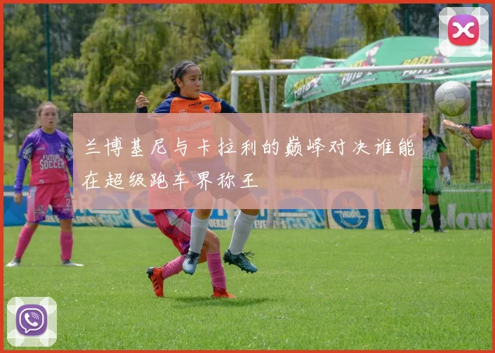 兰博基尼与卡拉利的巅峰对决谁能在超级跑车界称王